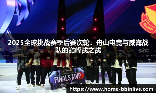2025全球挑战赛季后赛次轮：舟山电竞与威海战队的巅峰战之战