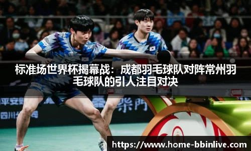 标准场世界杯揭幕战：成都羽毛球队对阵常州羽毛球队的引人注目对决