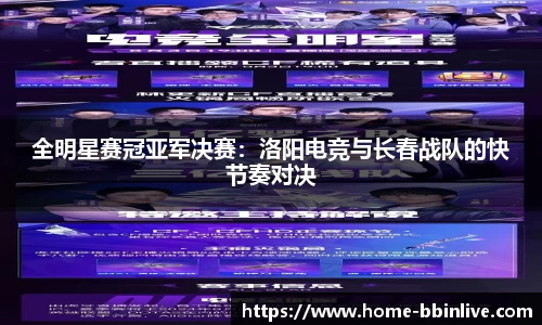 全明星赛冠亚军决赛：洛阳电竞与长春战队的快节奏对决