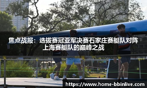 焦点战报：选拔赛冠亚军决赛石家庄赛艇队对阵上海赛艇队的巅峰之战