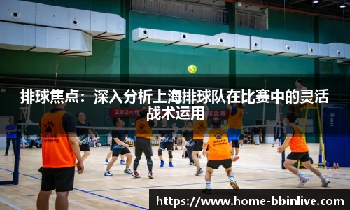 排球焦点：深入分析上海排球队在比赛中的灵活战术运用