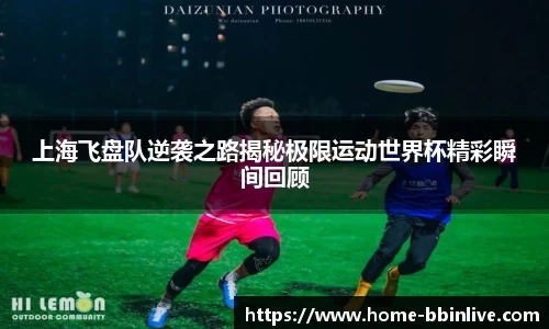 上海飞盘队逆袭之路揭秘极限运动世界杯精彩瞬间回顾