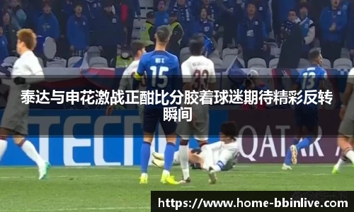 泰达与申花激战正酣比分胶着球迷期待精彩反转瞬间
